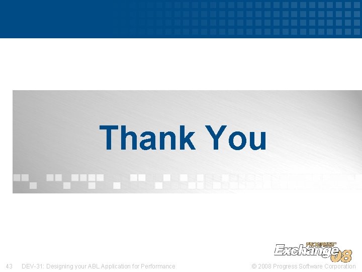 Thank You 43 DEV-31: Designing your ABL Application for Performance © 2008 Progress Software