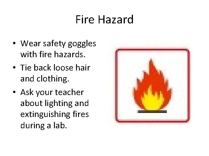 Fire Hazard • Wear safety goggles with fire hazards. • Tie back loose hair