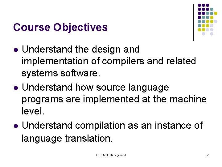 Course Objectives l l l Understand the design and implementation of compilers and related