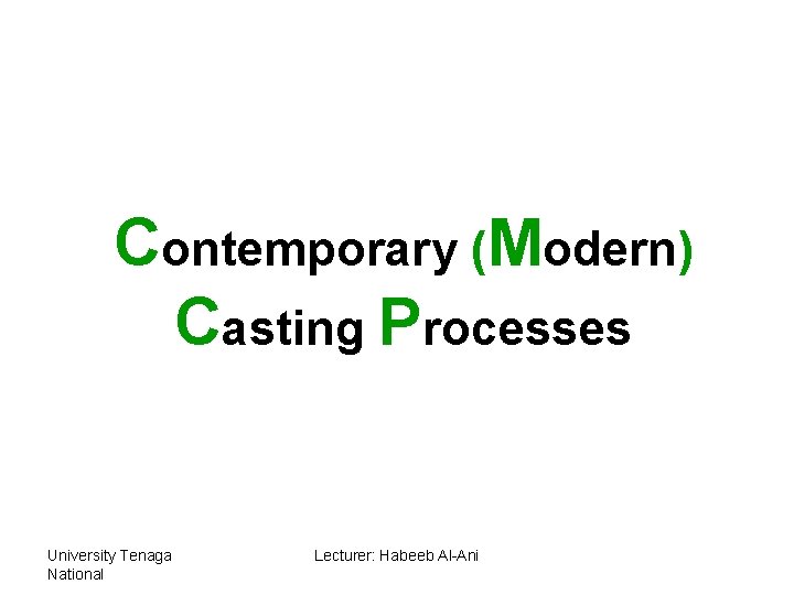 Contemporary (Modern) Casting Processes University Tenaga National Lecturer: Habeeb Al-Ani 