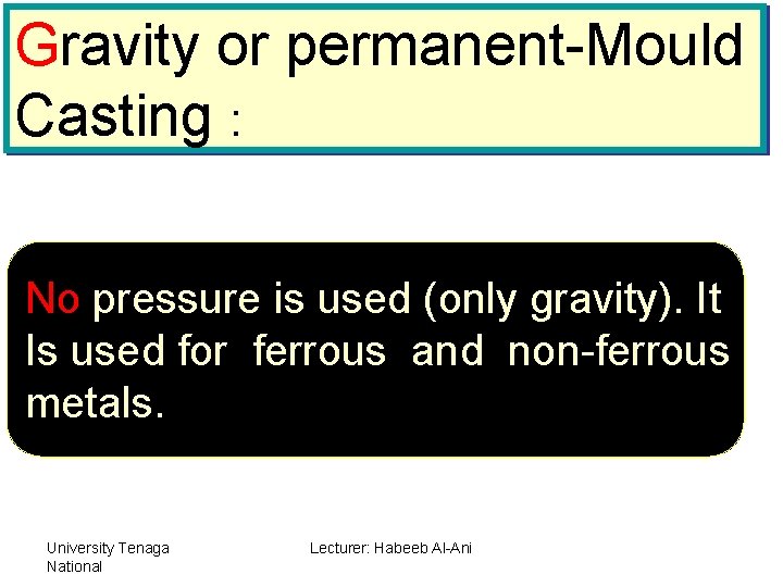 Gravity or permanent-Mould Casting : No pressure is used (only gravity). It Is used