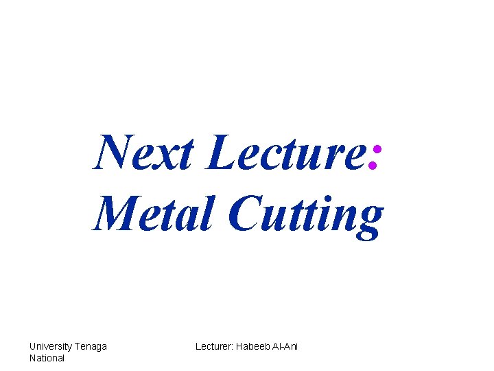 Next Lecture: Metal Cutting University Tenaga National Lecturer: Habeeb Al-Ani 