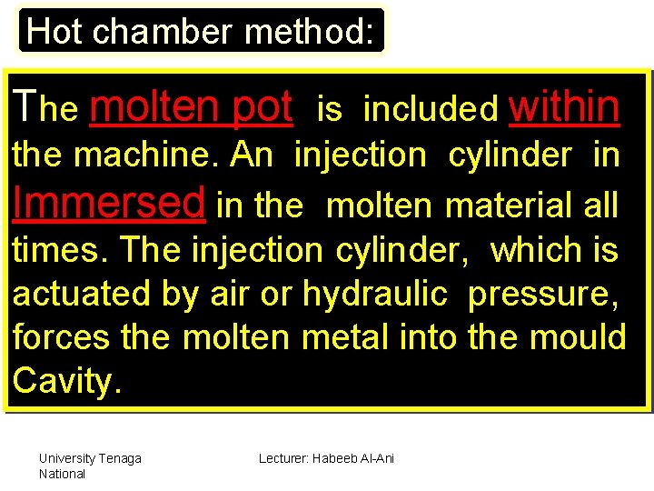 Hot chamber method: The molten pot is included within the machine. An injection cylinder