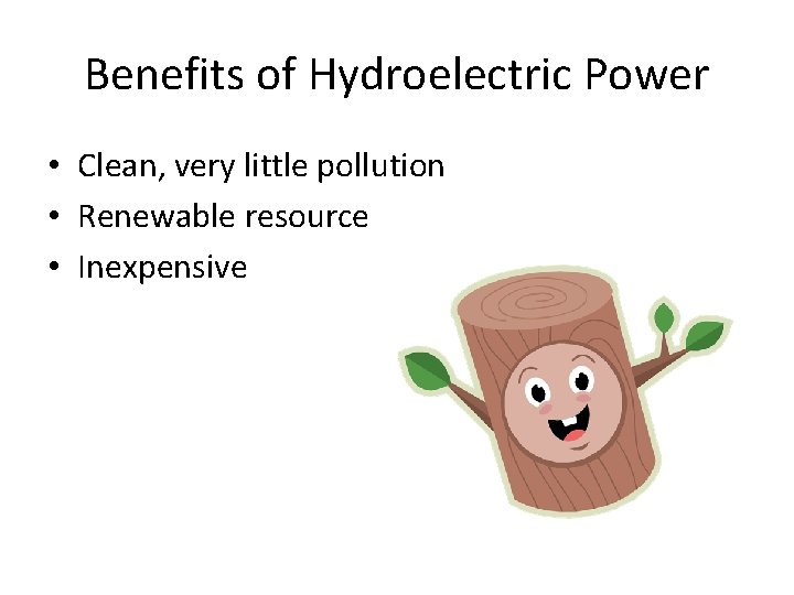 Benefits of Hydroelectric Power • Clean, very little pollution • Renewable resource • Inexpensive