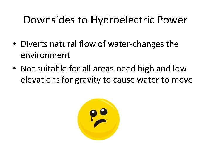Downsides to Hydroelectric Power • Diverts natural flow of water-changes the environment • Not
