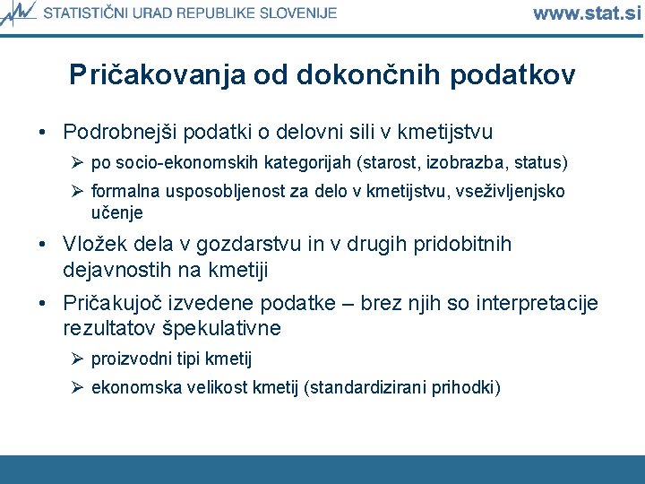 Pričakovanja od dokončnih podatkov • Podrobnejši podatki o delovni sili v kmetijstvu Ø po