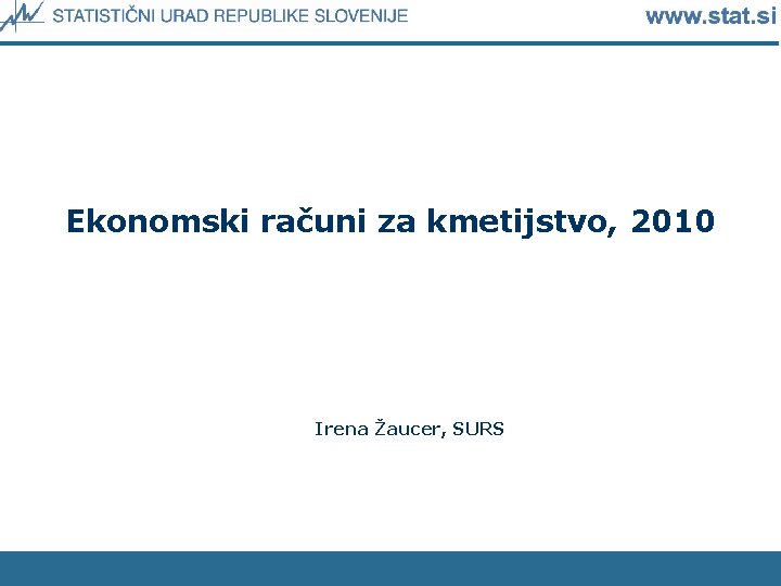 Ekonomski računi za kmetijstvo, 2010 Irena Žaucer, SURS 
