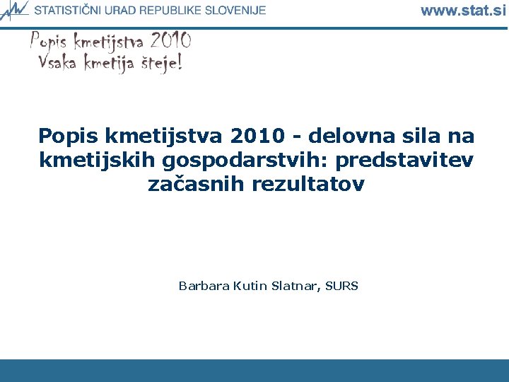 Popis kmetijstva 2010 - delovna sila na kmetijskih gospodarstvih: predstavitev začasnih rezultatov Barbara Kutin