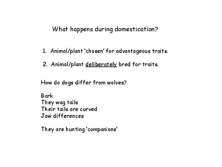 What happens during domestication? 1. Animal/plant ‘chosen’ for advantageous traits. 2. Animal/plant deliberately bred