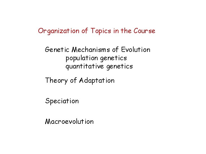 Organization of Topics in the Course Genetic Mechanisms of Evolution population genetics quantitative genetics