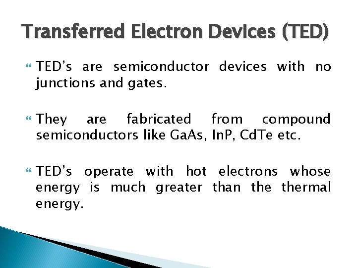 Transferred Electron Devices (TED) TED’s are semiconductor devices with no junctions and gates. They
