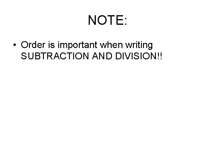 NOTE: • Order is important when writing SUBTRACTION AND DIVISION!! 