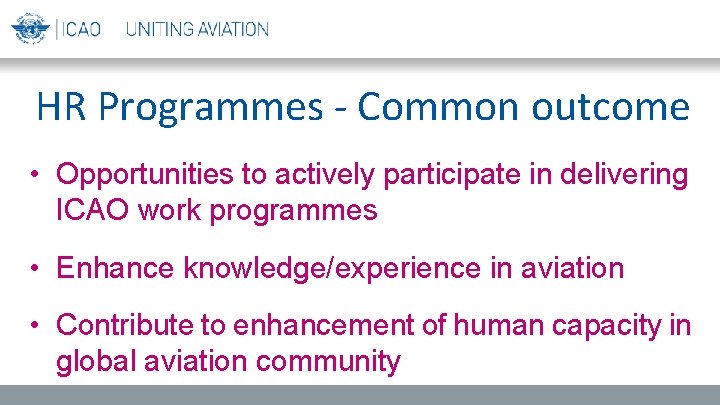 HR Programmes - Common outcome • Opportunities to actively participate in delivering ICAO work