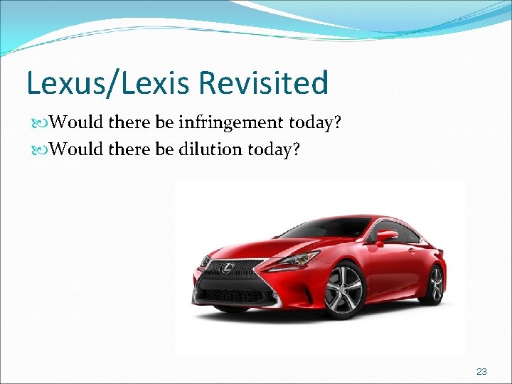 Lexus/Lexis Revisited Would there be infringement today? Would there be dilution today? 23 