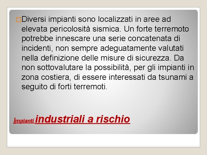 �Diversi impianti sono localizzati in aree ad elevata pericolosità sismica. Un forte terremoto potrebbe