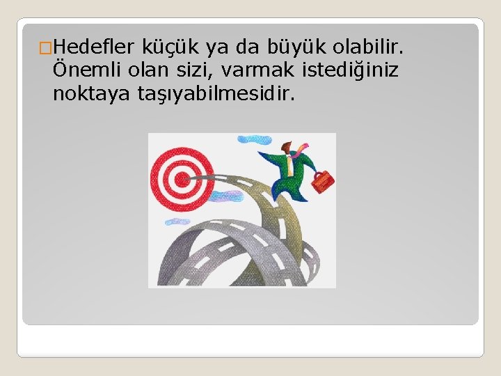 �Hedefler küçük ya da büyük olabilir. Önemli olan sizi, varmak istediğiniz noktaya taşıyabilmesidir. 