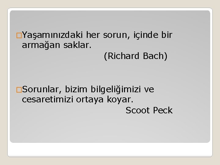 �Yaşamınızdaki her sorun, içinde bir armağan saklar. (Richard Bach) �Sorunlar, bizim bilgeliğimizi ve cesaretimizi