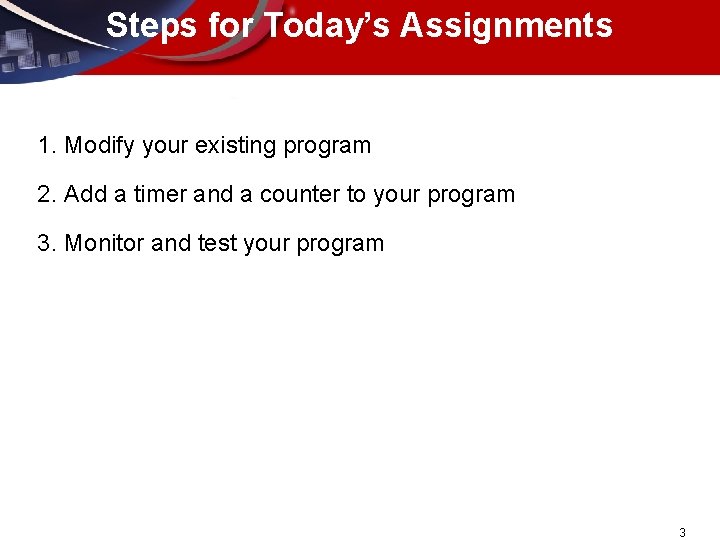 Steps for Today’s Assignments 1. Modify your existing program 2. Add a timer and