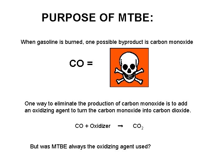 PURPOSE OF MTBE: When gasoline is burned, one possible byproduct is carbon monoxide CO