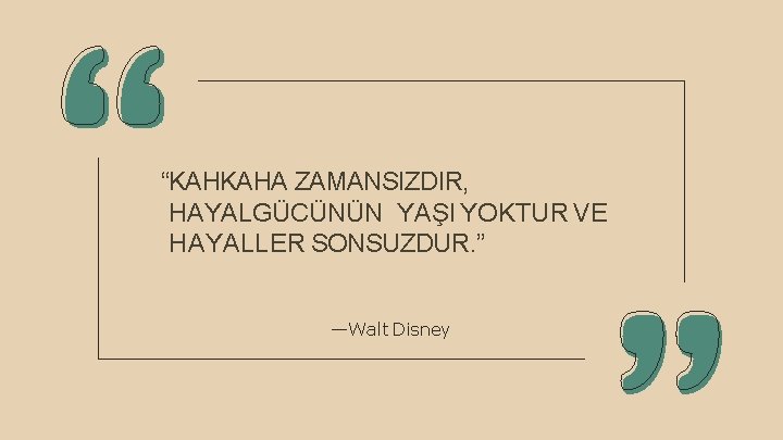 “KAHKAHA ZAMANSIZDIR, HAYALGÜCÜNÜN YAŞI YOKTUR VE HAYALLER SONSUZDUR. ” —Walt Disney 