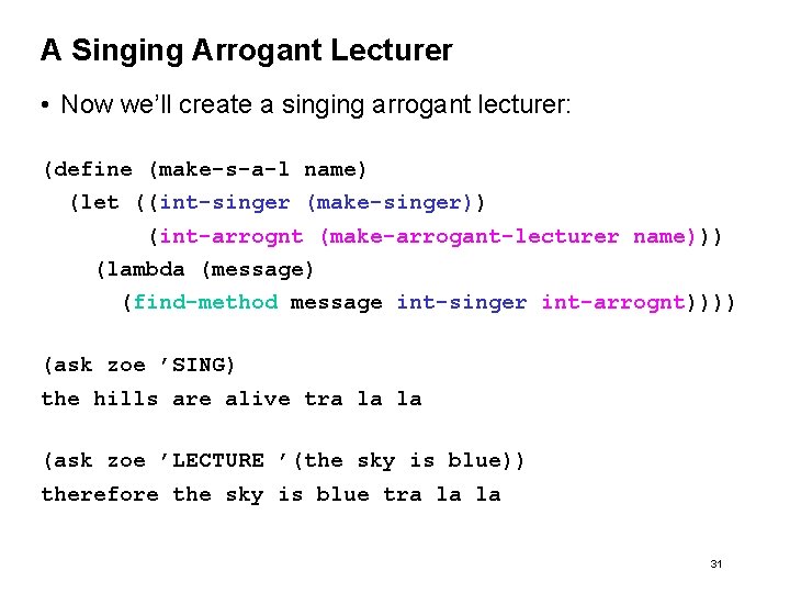 A Singing Arrogant Lecturer • Now we’ll create a singing arrogant lecturer: (define (make-s-a-l