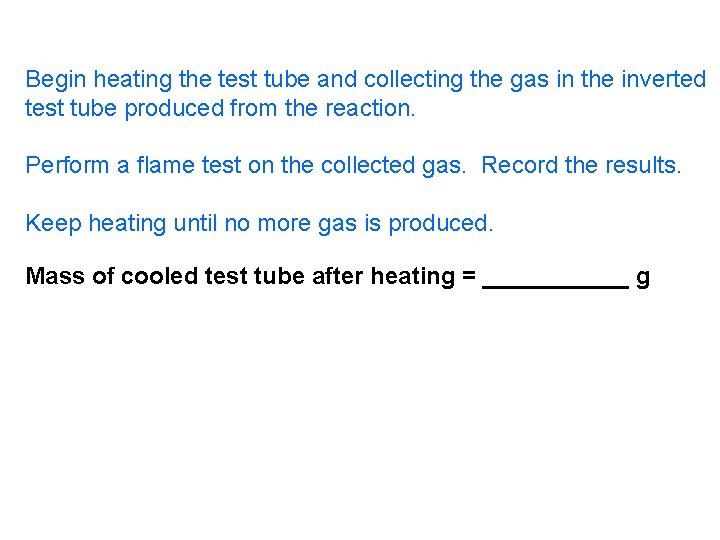 Begin heating the test tube and collecting the gas in the inverted test tube