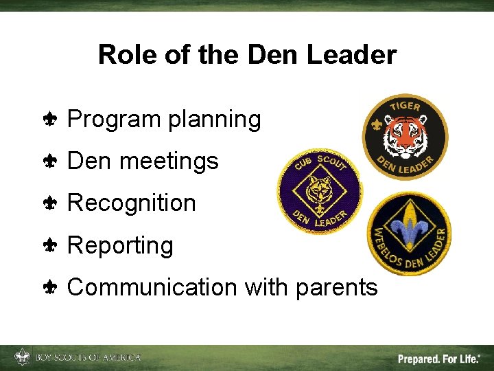 Role of the Den Leader Program planning Den meetings Recognition Reporting Communication with parents