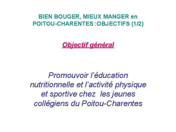 BIEN BOUGER, MIEUX MANGER en POITOU-CHARENTES : OBJECTIFS (1/2) Objectif général Promouvoir l’éducation nutritionnelle