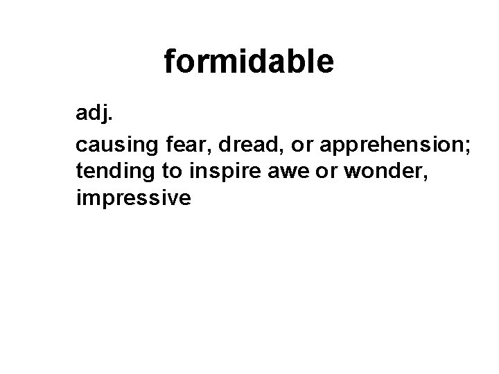 formidable adj. causing fear, dread, or apprehension; tending to inspire awe or wonder, impressive