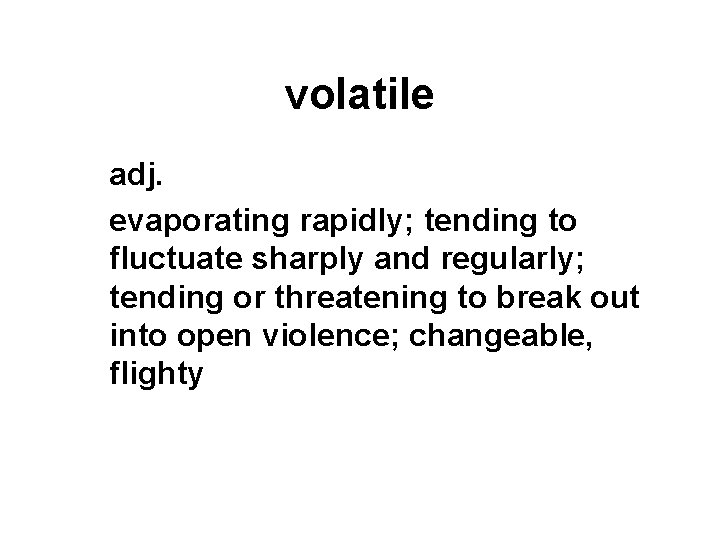 volatile adj. evaporating rapidly; tending to fluctuate sharply and regularly; tending or threatening to