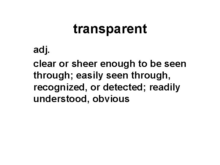 transparent adj. clear or sheer enough to be seen through; easily seen through, recognized,