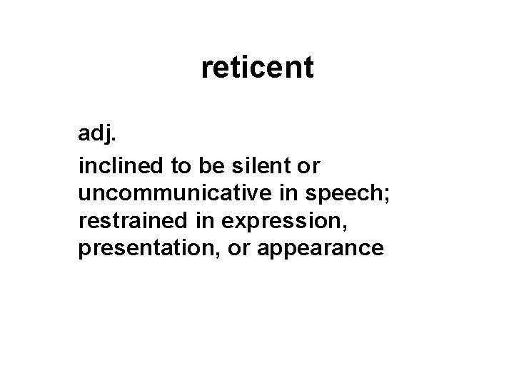 reticent adj. inclined to be silent or uncommunicative in speech; restrained in expression, presentation,