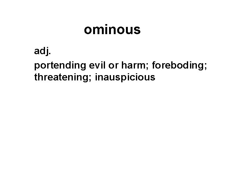 ominous adj. portending evil or harm; foreboding; threatening; inauspicious 