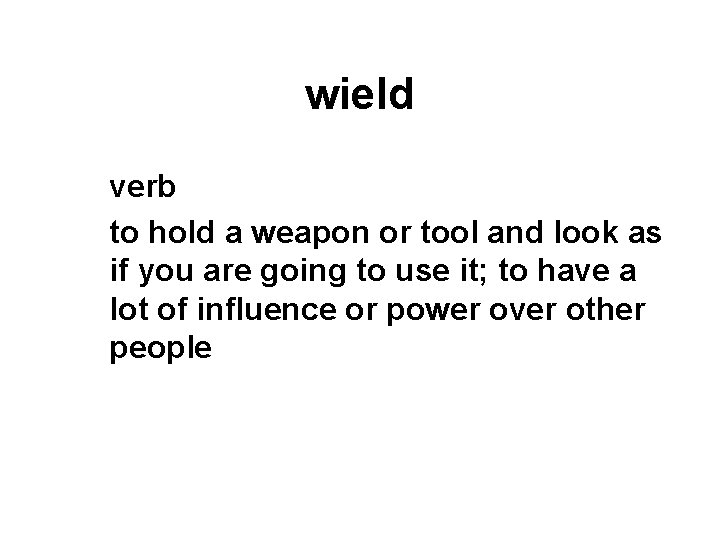 wield verb to hold a weapon or tool and look as if you are