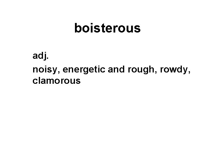 boisterous adj. noisy, energetic and rough, rowdy, clamorous 