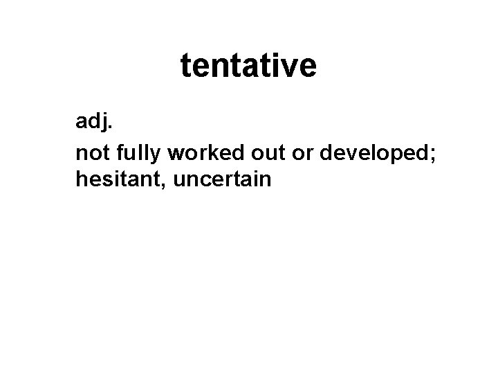 tentative adj. not fully worked out or developed; hesitant, uncertain 