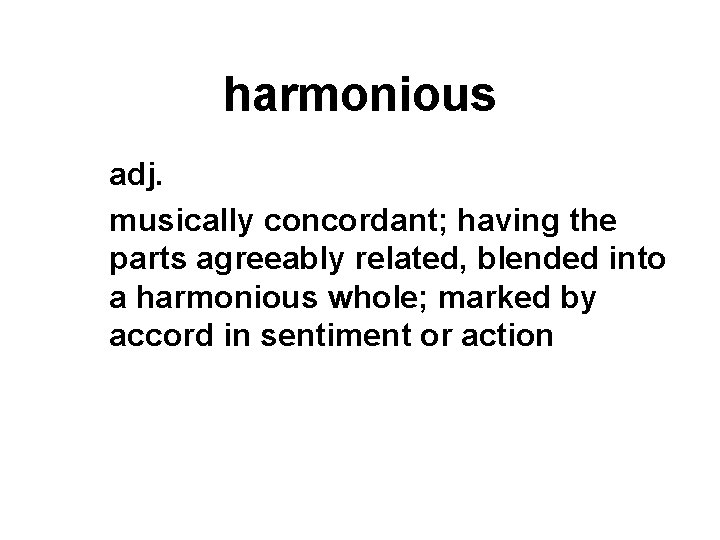 harmonious adj. musically concordant; having the parts agreeably related, blended into a harmonious whole;