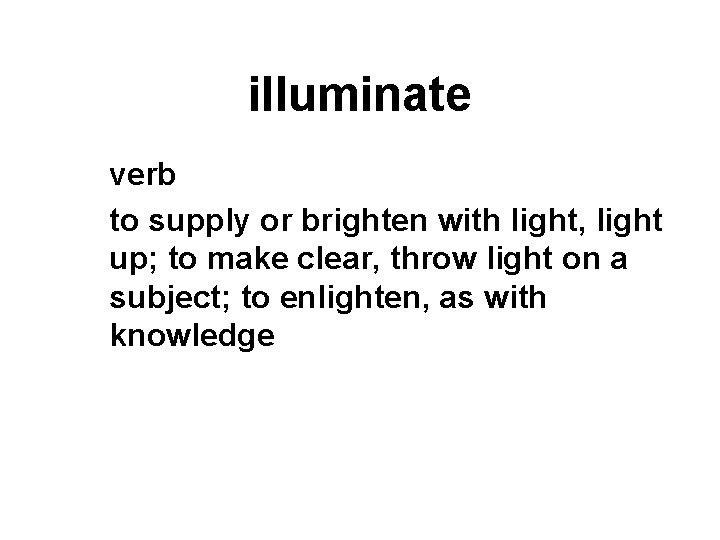 illuminate verb to supply or brighten with light, light up; to make clear, throw