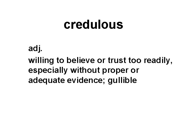 credulous adj. willing to believe or trust too readily, especially without proper or adequate