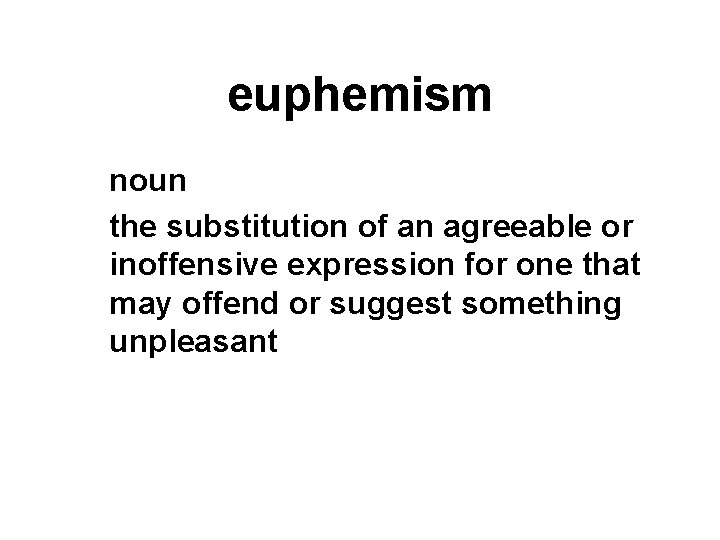 euphemism noun the substitution of an agreeable or inoffensive expression for one that may
