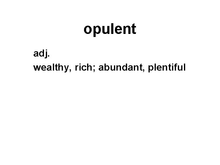 opulent adj. wealthy, rich; abundant, plentiful 