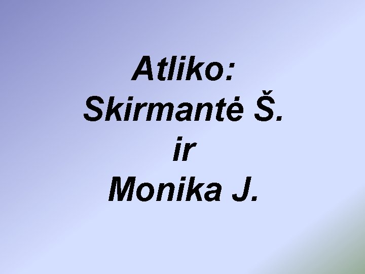 Atliko: Skirmantė Š. ir Monika J. 