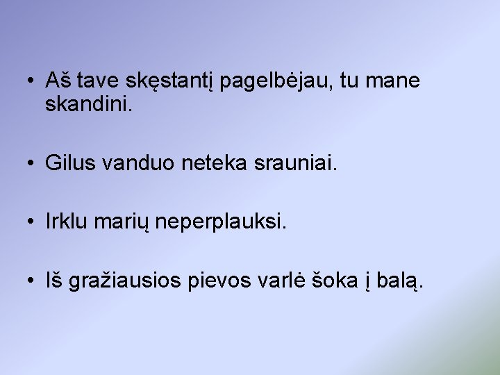  • Aš tave skęstantį pagelbėjau, tu mane skandini. • Gilus vanduo neteka srauniai.