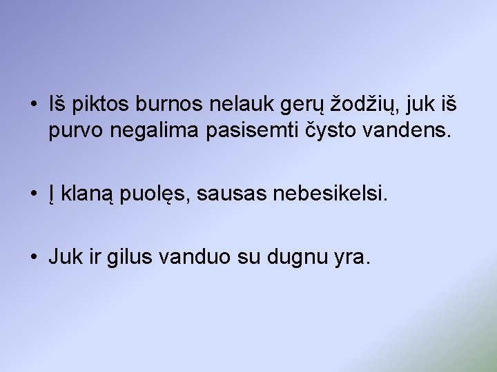  • Iš piktos burnos nelauk gerų žodžių, juk iš purvo negalima pasisemti čysto