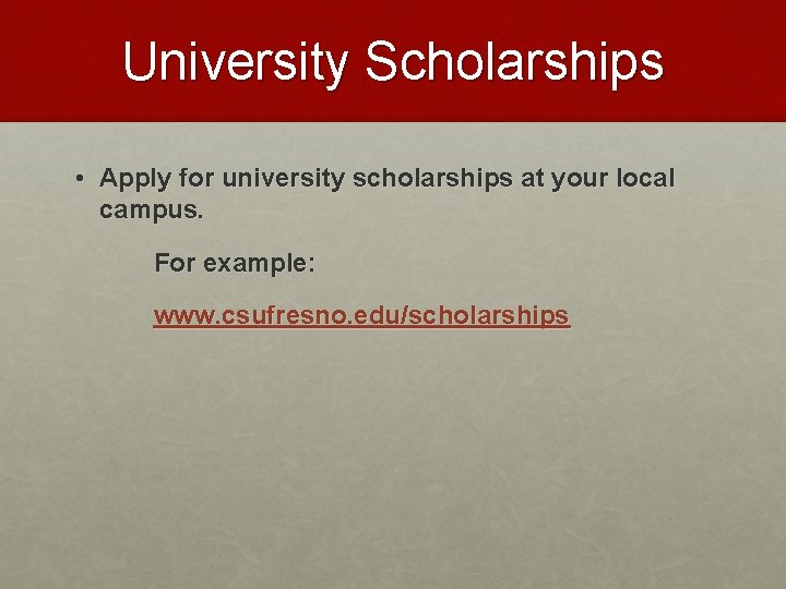 University Scholarships • Apply for university scholarships at your local campus. For example: www.