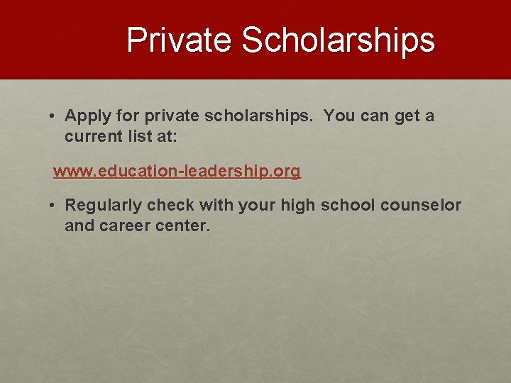 Private Scholarships • Apply for private scholarships. You can get a current list at: