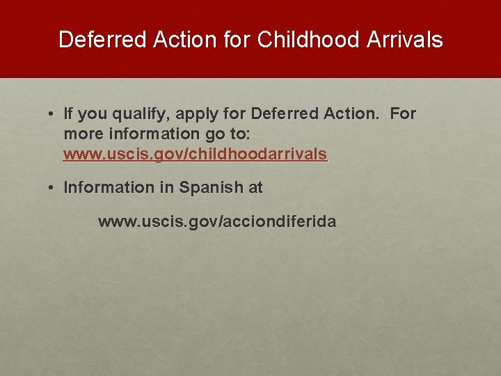Deferred Action for Childhood Arrivals • If you qualify, apply for Deferred Action. For