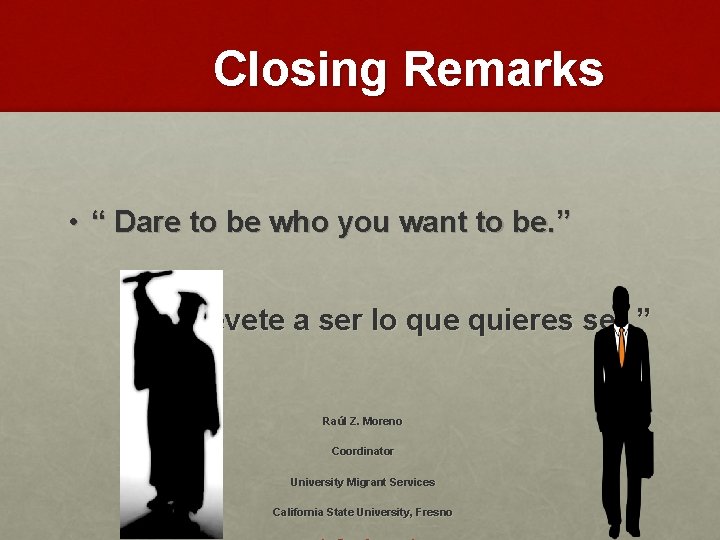 Closing Remarks • “ Dare to be who you want to be. ” •