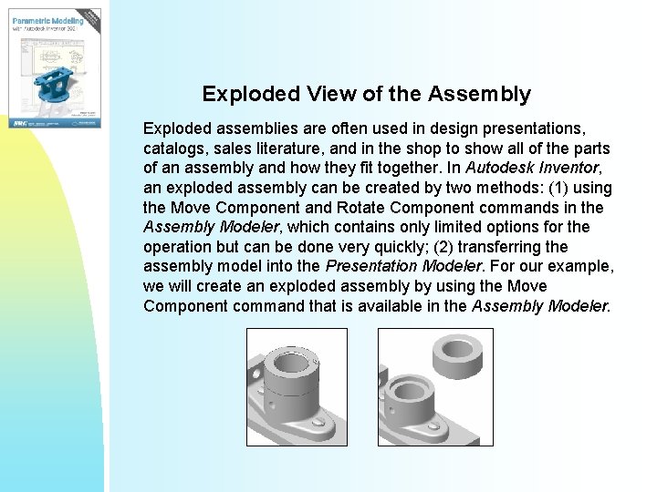 Exploded View of the Assembly Exploded assemblies are often used in design presentations, catalogs,