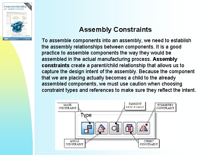 Assembly Constraints To assemble components into an assembly, we need to establish the assembly